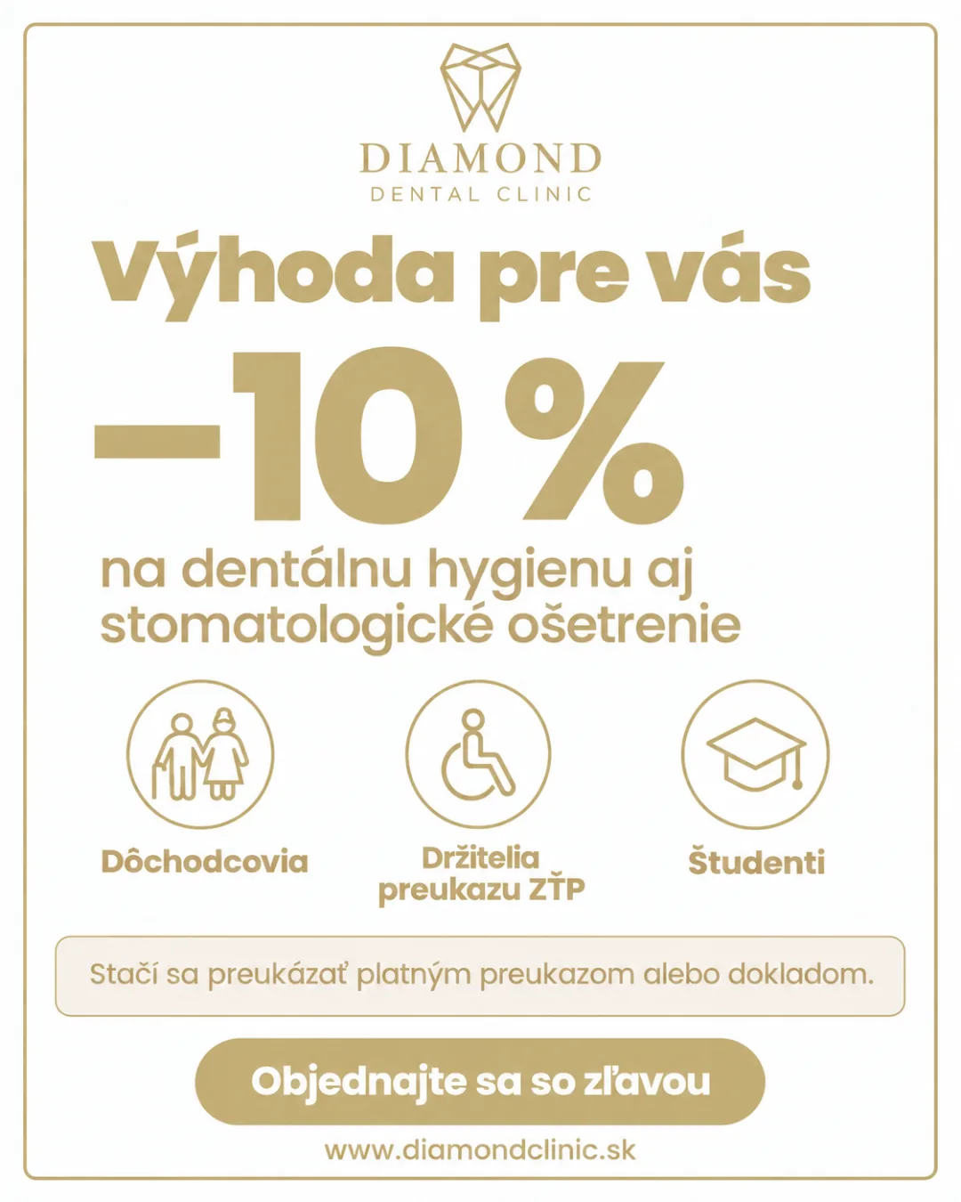 Výhoda pre vás: −10 % na dentálnu hygienu aj stomatologické ošetrenie pre dôchodcov, držiteľov preukazu ZŤP a študentov. Stačí sa preukázať platným preukazom alebo dokladom.